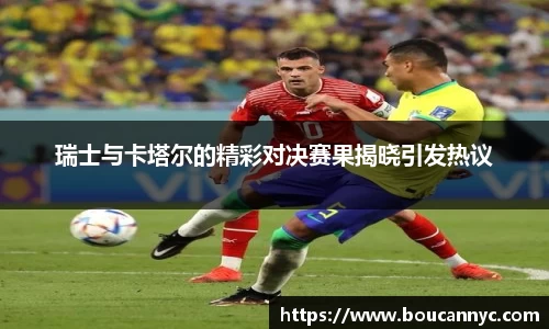 瑞士与卡塔尔的精彩对决赛果揭晓引发热议