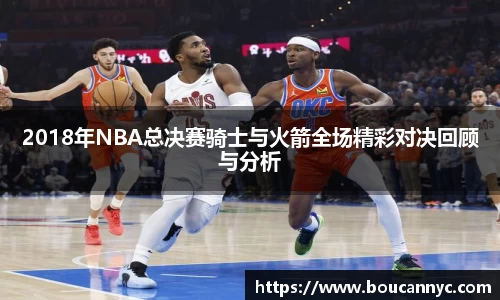 2018年NBA总决赛骑士与火箭全场精彩对决回顾与分析