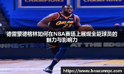 德雷蒙德格林如何在NBA赛场上展现全能球员的魅力与影响力