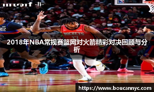 2018年NBA常规赛篮网对火箭精彩对决回顾与分析